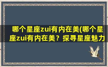 哪个星座zui有内在美(哪个星座zui有内在美？探寻星座魅力内涵！)