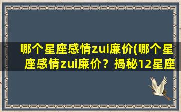 哪个星座感情zui廉价(哪个星座感情zui廉价？揭秘12星座谁zui没有底线！)