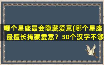 哪个星座最会隐藏爱意(哪个星座最擅长掩藏爱意？30个汉字不够用，建议将“掩藏”改为“隐藏”。)