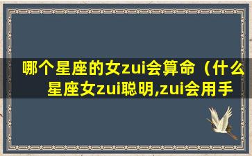 哪个星座的女zui会算命（什么星座女zui聪明,zui会用手段）