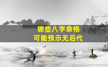 哪些八字命格可能预示无后代