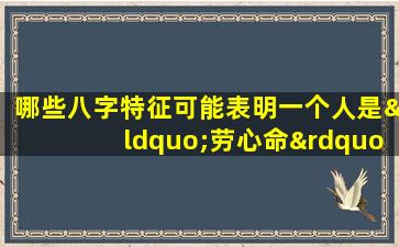 哪些八字特征可能表明一个人是“劳心命”