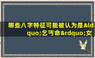 哪些八字特征可能被认为是“乞丐命”女性的标志