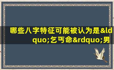 哪些八字特征可能被认为是“乞丐命”男人的标志