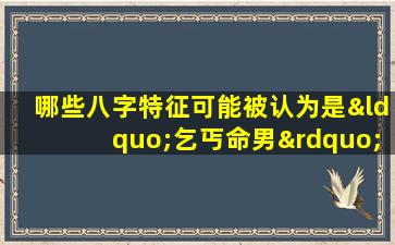 哪些八字特征可能被认为是“乞丐命男”的