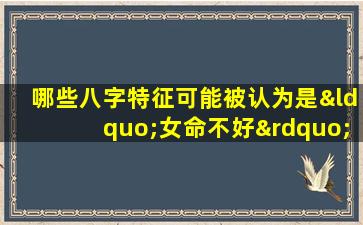 哪些八字特征可能被认为是“女命不好”的例子