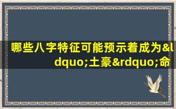 哪些八字特征可能预示着成为“土豪”命格