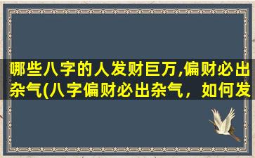 哪些八字的人发财巨万,偏财必出杂气(八字偏财必出杂气，如何发一生巨万？)