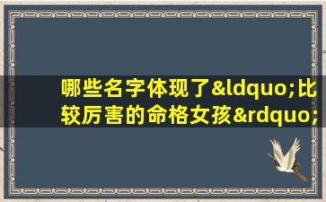 哪些名字体现了“比较厉害的命格女孩”特质