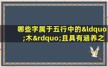 哪些字属于五行中的“木”且具有涵养之意