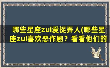 哪些星座zui爱捉弄人(哪些星座zui喜欢恶作剧？看看他们的特点！)