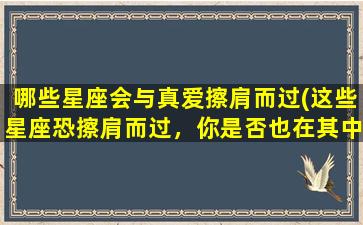 哪些星座会与真爱擦肩而过(这些星座恐擦肩而过，你是否也在其中？)