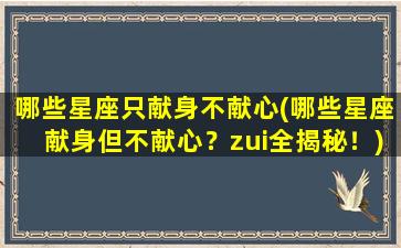 哪些星座只献身不献心(哪些星座献身但不献心？zui全揭秘！)