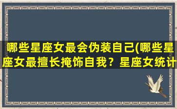 哪些星座女最会伪装自己(哪些星座女最擅长掩饰自我？星座女统计分析)