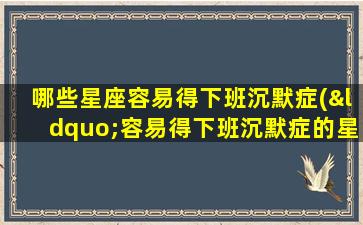 哪些星座容易得下班沉默症(“容易得下班沉默症的星座排行榜！”)