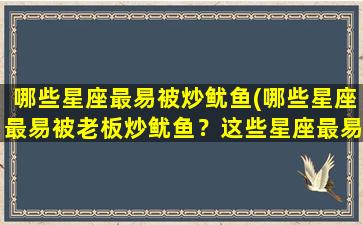 哪些星座最易被炒鱿鱼(哪些星座最易被老板炒鱿鱼？这些星座最易失业！)