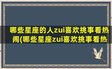 哪些星座的人zui喜欢挑事看热闹(哪些星座zui喜欢挑事看热闹？排名出炉！)