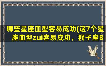 哪些星座血型容易成功(这7个星座血型zui容易成功，狮子座B型血超神！)