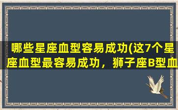 哪些星座血型容易成功(这7个星座血型最容易成功，狮子座B型血超神！)