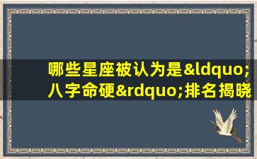 哪些星座被认为是“八字命硬”排名揭晓！