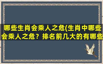 哪些生肖会乘人之危(生肖中哪些会乘人之危？排名前几大的有哪些？)