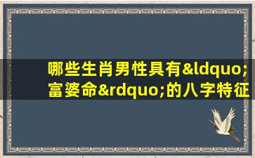 哪些生肖男性具有“富婆命”的八字特征