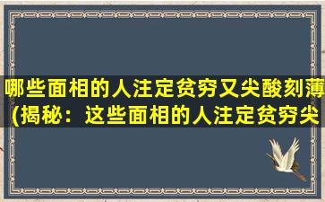 哪些面相的人注定贫穷又尖酸刻薄(揭秘：这些面相的人注定贫穷尖酸刻薄，慎入！)