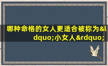 哪种命格的女人更适合被称为“小女人”