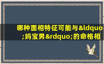 哪种面相特征可能与“妈宝男”的命格相关