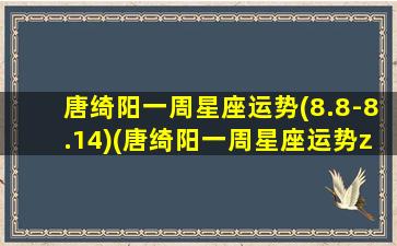 唐绮阳一周星座运势(8.8-8.14)(唐绮阳一周星座运势zui新）