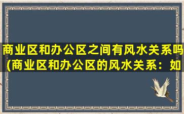 商业区和办公区之间有风水关系吗(商业区和办公区的风水关系：如何让两者相辅相成？)