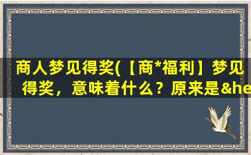 商人梦见得奖(【商*福利】梦见得奖，意味着什么？原来是……)