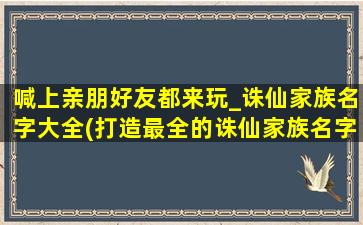 喊上亲朋好友都来玩_诛仙家族名字大全(打造最全的诛仙家族名字大全，让您喊上亲朋好友都来玩！)