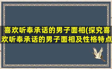 喜欢听奉承话的男子面相(探究喜欢听奉承话的男子面相及性格特点)