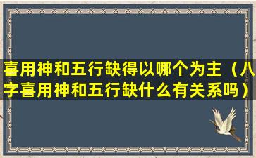 喜用神和五行缺得以哪个为主（八字喜用神和五行缺什么有关系吗）