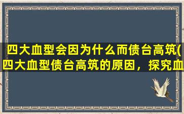 四大血型会因为什么而债台高筑(四大血型债台高筑的原因，探究血型对人生影响的神秘力量)