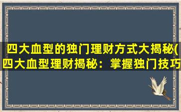 四大血型的独门理财方式大揭秘(四大血型理财揭秘：掌握独门技巧，轻松达成财务目标！)