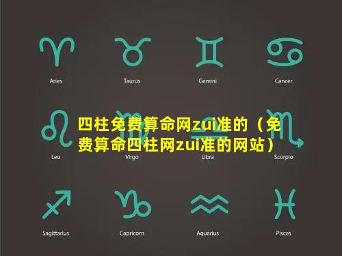 四柱免费算命网zui准的（免费算命四柱网zui准的网站）