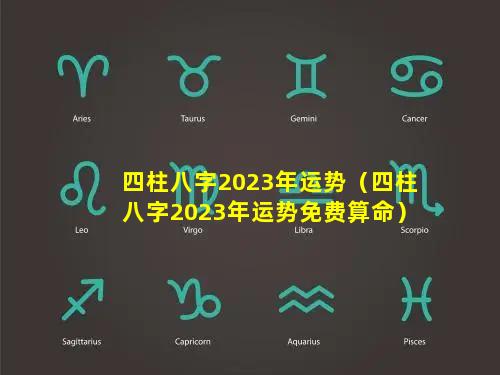 四柱八字2023年运势（四柱八字2023年运势免费算命）