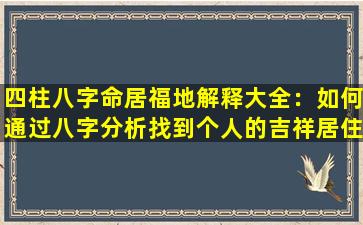 四柱八字命居福地解释大全：如何通过八字分析找到个人的吉祥居住地