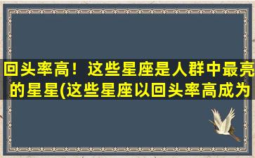 回头率高！这些星座是人群中最亮的星星(这些星座以回头率高成为人群中的最亮星星)