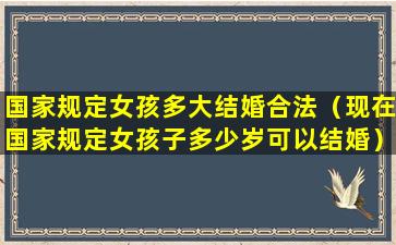 国家规定女孩多大结婚合法（现在国家规定女孩子多少岁可以结婚）