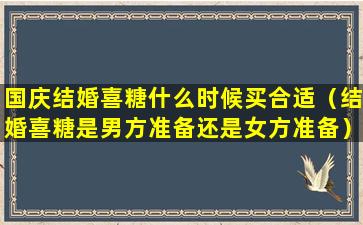 国庆结婚喜糖什么时候买合适（结婚喜糖是男方准备还是女方准备）