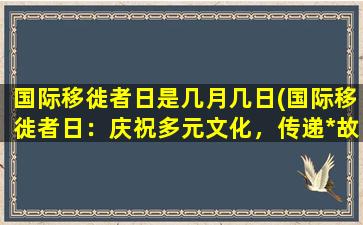 国际移徙者日是几月几日(国际移徙者日：庆祝多元文化，传递*故事。)