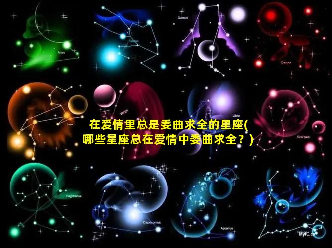 在爱情里总是委曲求全的星座(哪些星座总在爱情中委曲求全？)