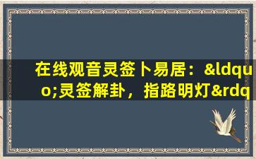 在线观音灵签卜易居：“灵签解卦，指路明灯”