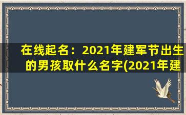 在线起名：2021年建军节出生的男孩取什么名字(2021年建军节出生的男孩如何起名？这里有30个SEO优化的建议名字！)