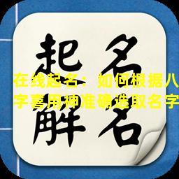 在线起名：如何根据八字喜用神准确选取名字