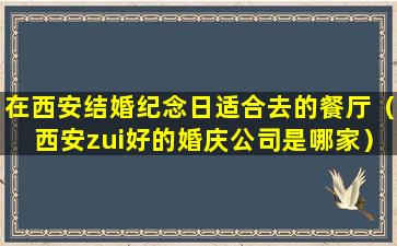 在西安结婚纪念日适合去的餐厅（西安zui好的婚庆公司是哪家）