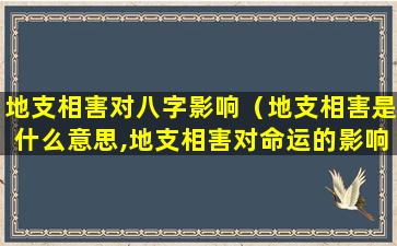 地支相害对八字影响（地支相害是什么意思,地支相害对命运的影响）